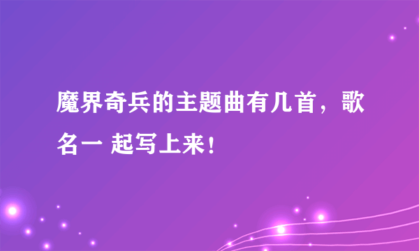 魔界奇兵的主题曲有几首，歌名一 起写上来！