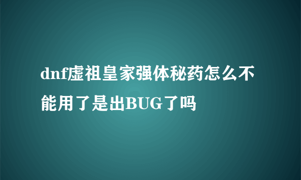 dnf虚祖皇家强体秘药怎么不能用了是出BUG了吗