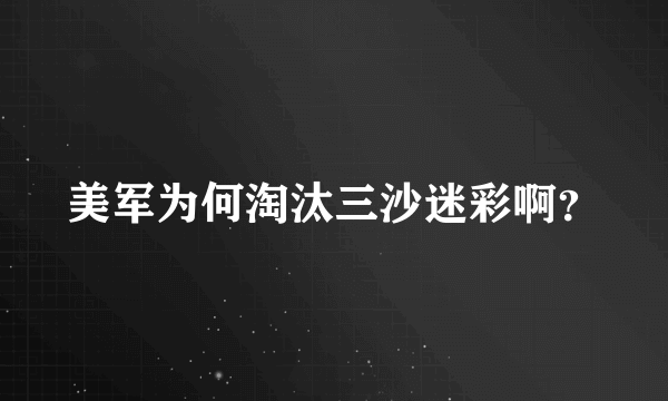 美军为何淘汰三沙迷彩啊？