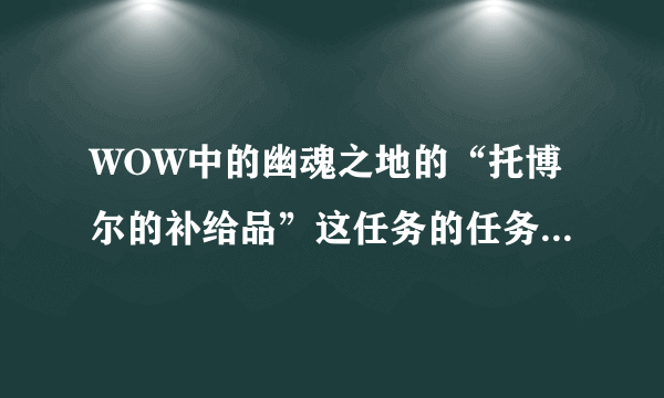 WOW中的幽魂之地的“托博尔的补给品”这任务的任务物品在哪啊？