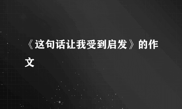 《这句话让我受到启发》的作文