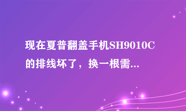 现在夏普翻盖手机SH9010C的排线坏了，换一根需要多少钱