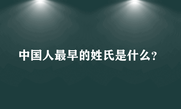 中国人最早的姓氏是什么？