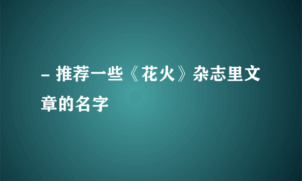 - 推荐一些《花火》杂志里文章的名字