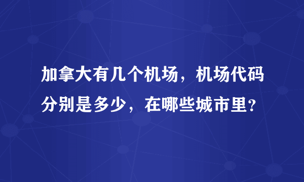 加拿大有几个机场，机场代码分别是多少，在哪些城市里？