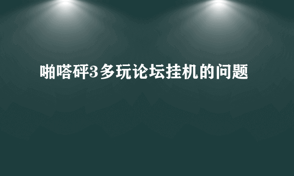 啪嗒砰3多玩论坛挂机的问题