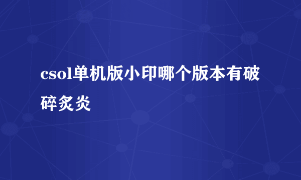 csol单机版小印哪个版本有破碎炙炎