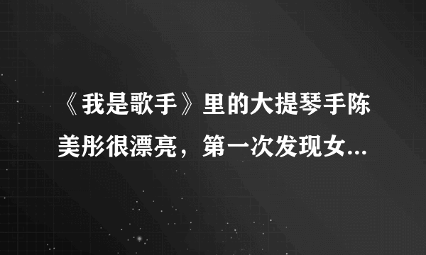 《我是歌手》里的大提琴手陈美彤很漂亮，第一次发现女的大提琴手很有气质。求详细资料！