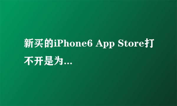 新买的iPhone6 App Store打不开是为什么 怎么办