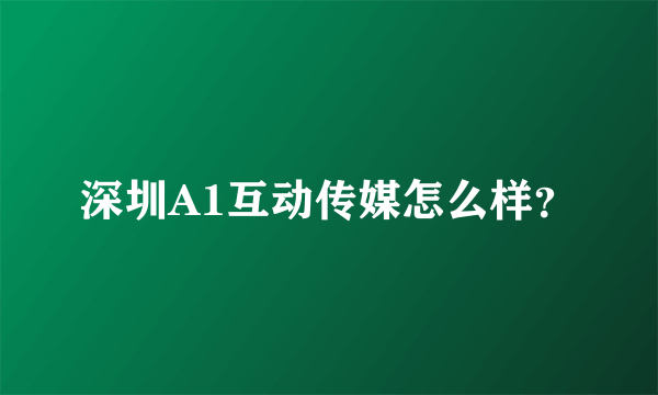 深圳A1互动传媒怎么样？