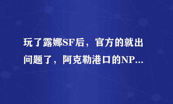 玩了露娜SF后，官方的就出问题了，阿克勒港口的NPC都到一起了。