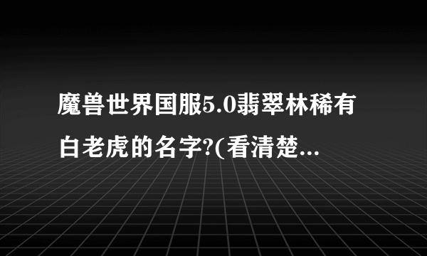 魔兽世界国服5.0翡翠林稀有白老虎的名字?(看清楚是国服)