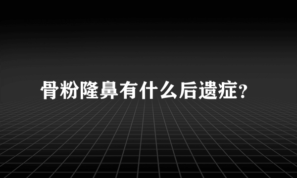 骨粉隆鼻有什么后遗症？