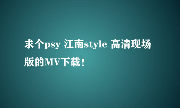 求个psy 江南style 高清现场版的MV下载！