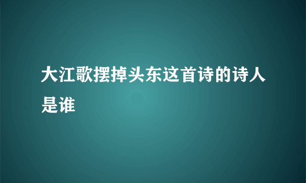 大江歌摆掉头东这首诗的诗人是谁