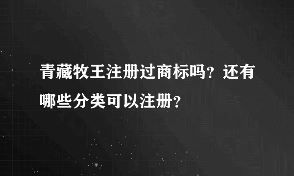 青藏牧王注册过商标吗？还有哪些分类可以注册？