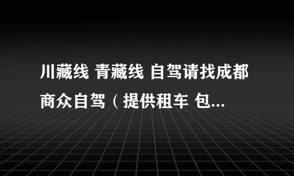 川藏线 青藏线 自驾请找成都商众自驾（提供租车 包车） 电话 4008888152