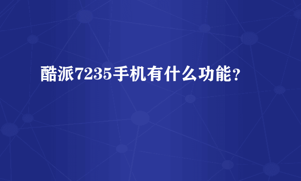 酷派7235手机有什么功能？