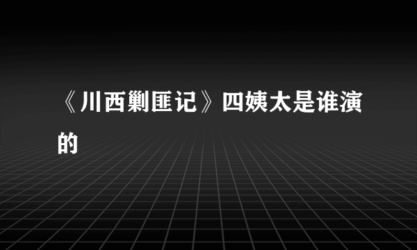 《川西剿匪记》四姨太是谁演的