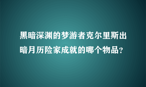 黑暗深渊的梦游者克尔里斯出暗月历险家成就的哪个物品？