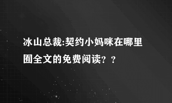 冰山总裁:契约小妈咪在哪里囿全文的免费阅读？？