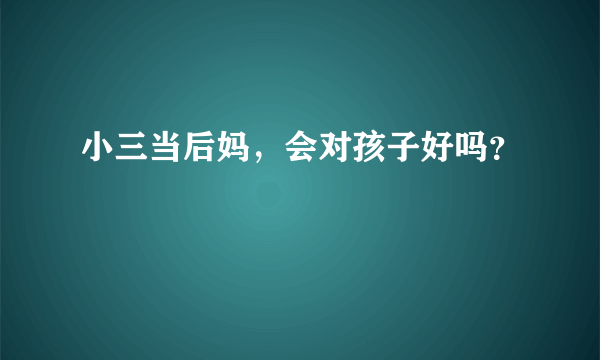 小三当后妈，会对孩子好吗？