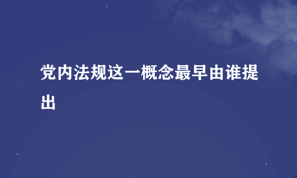 党内法规这一概念最早由谁提出