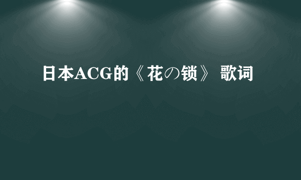 日本ACG的《花の锁》 歌词