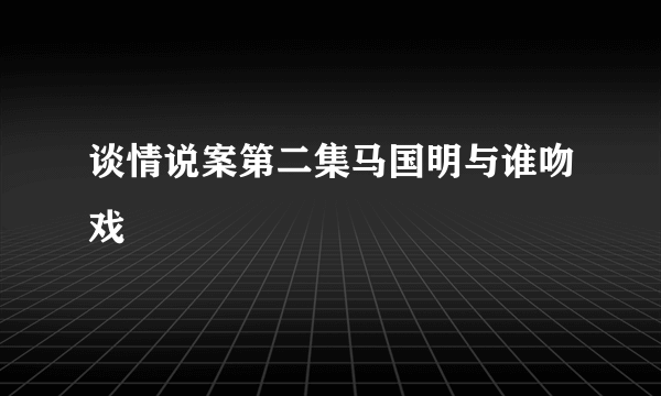 谈情说案第二集马国明与谁吻戏