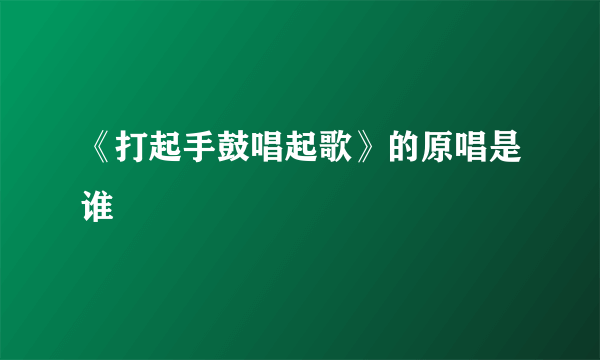 《打起手鼓唱起歌》的原唱是谁