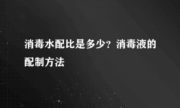 消毒水配比是多少？消毒液的配制方法