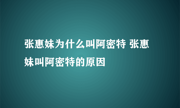 张惠妹为什么叫阿密特 张惠妹叫阿密特的原因