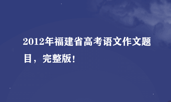 2012年福建省高考语文作文题目，完整版！