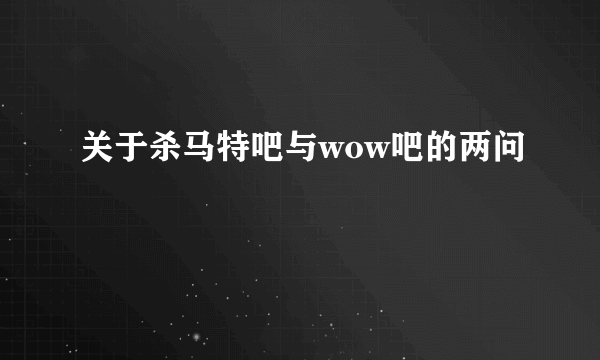 关于杀马特吧与wow吧的两问