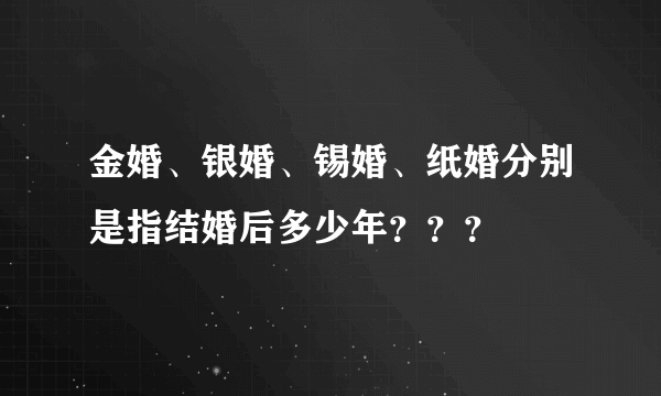 金婚、银婚、锡婚、纸婚分别是指结婚后多少年？？？