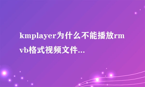 kmplayer为什么不能播放rmvb格式视频文件的问题？