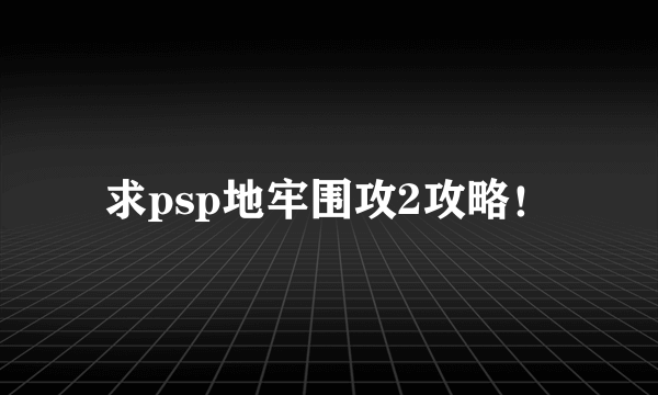 求psp地牢围攻2攻略！