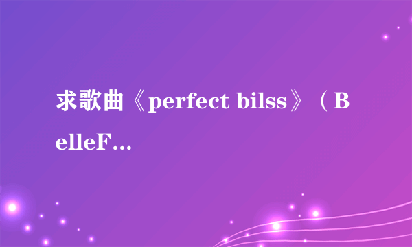 求歌曲《perfect bilss》（BelleFire演唱）的英文歌词、以及中文翻译（包括歌名）？