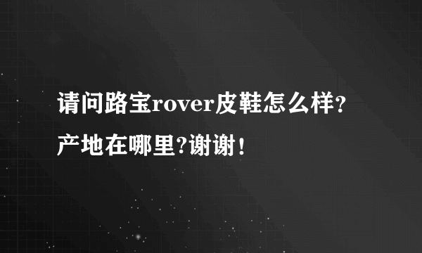 请问路宝rover皮鞋怎么样？产地在哪里?谢谢！