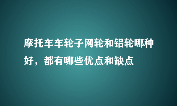 摩托车车轮子网轮和铝轮哪种好，都有哪些优点和缺点