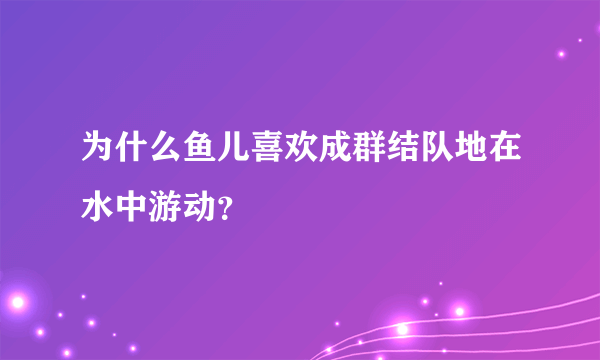 为什么鱼儿喜欢成群结队地在水中游动？