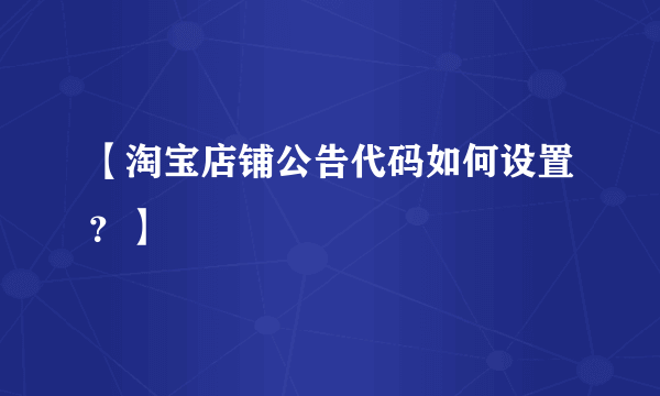 【淘宝店铺公告代码如何设置？】