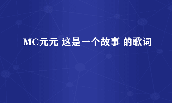 MC元元 这是一个故事 的歌词