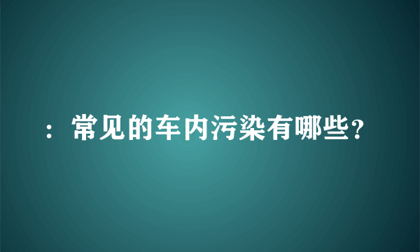 ：常见的车内污染有哪些？