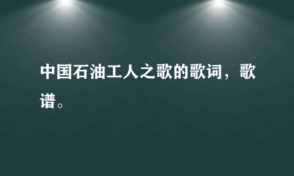 中国石油工人之歌的歌词，歌谱。