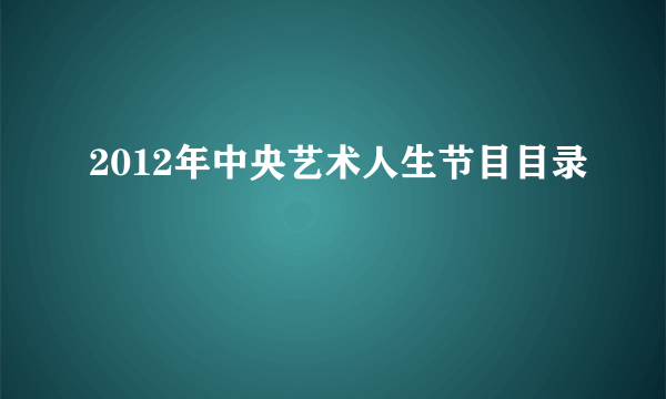 2012年中央艺术人生节目目录