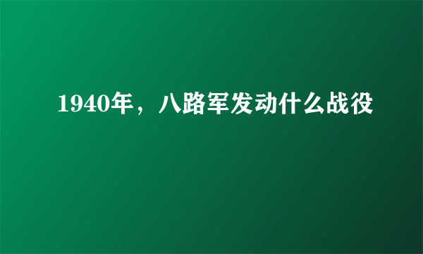 1940年，八路军发动什么战役