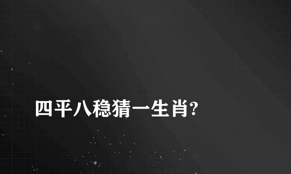 
四平八稳猜一生肖?

