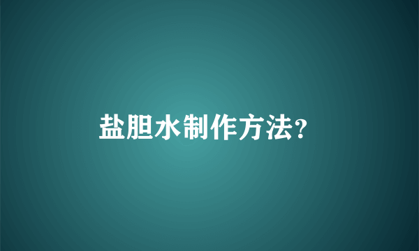 盐胆水制作方法？