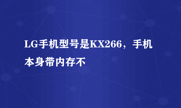 LG手机型号是KX266，手机本身带内存不